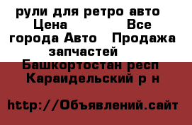 рули для ретро авто › Цена ­ 12 000 - Все города Авто » Продажа запчастей   . Башкортостан респ.,Караидельский р-н